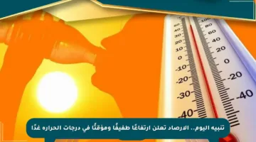 تنبيه اليوم.. الأرصاد تعلن ارتفاعًا طفيفًا ومؤقتًا في درجات الحرارة غدًا